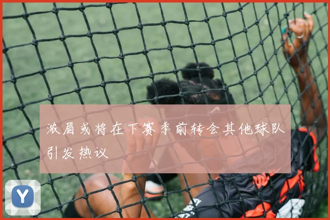 浓眉或将在下赛季前转会其他球队引发热议