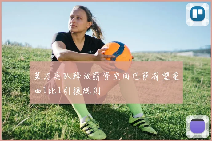 莱万离队释放薪资空间巴萨有望重回1比1引援规则