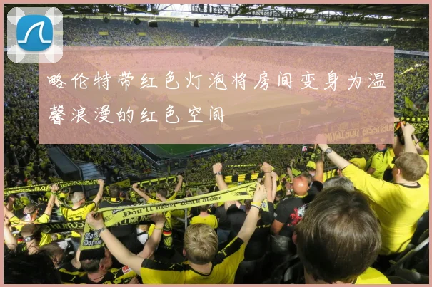 略伦特带红色灯泡将房间变身为温馨浪漫的红色空间