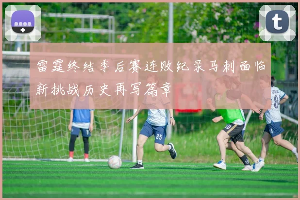 雷霆终结季后赛连败纪录马刺面临新挑战历史再写篇章