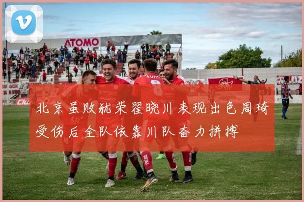 北京虽败犹荣翟晓川表现出色周琦受伤后全队依靠川队奋力拼搏