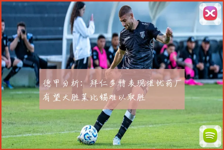 德甲分析：拜仁多特表现堪忧药厂有望大胜莱比锡难以取胜