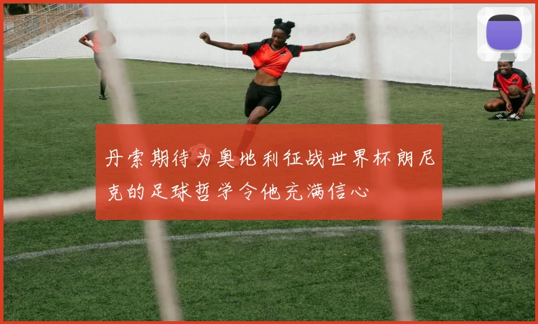 丹索期待为奥地利征战世界杯朗尼克的足球哲学令他充满信心